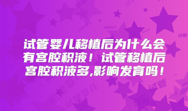 试管婴儿移植后为什么会有宫腔积液!试管移植后宫腔积液多,影响发育吗!