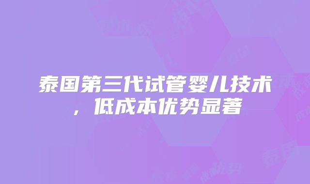 泰国第三代试管婴儿技术，低成本优势显著