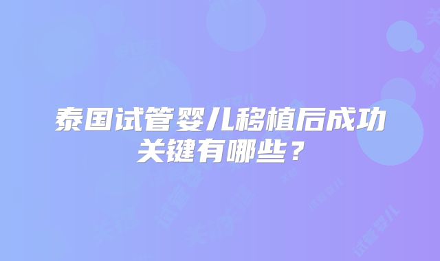 泰国试管婴儿移植后成功关键有哪些?