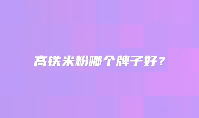 高铁米粉哪个牌子好？