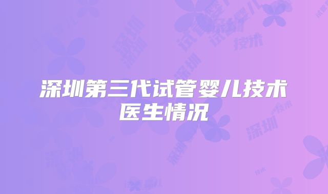 深圳第三代试管婴儿技术医生情况