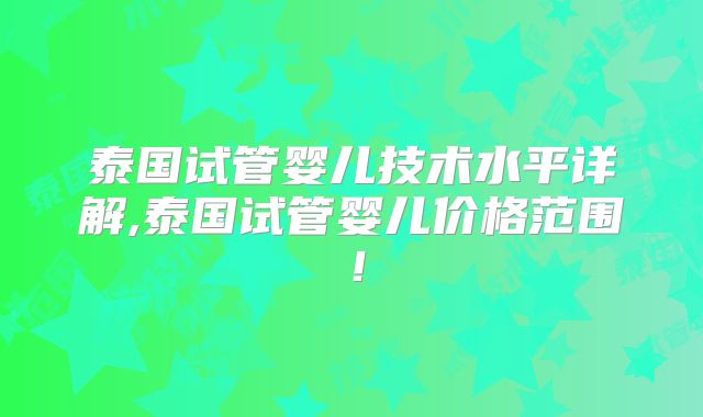 泰国试管婴儿技术水平详解,泰国试管婴儿价格范围！