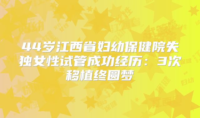 44岁江西省妇幼保健院失独女性试管成功经历：3次移植终圆梦