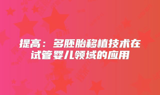 提高:多胚胎移植技术在试管婴儿领域的应用