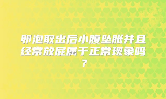 卵泡取出后小腹坠胀并且经常放屁属于正常现象吗?