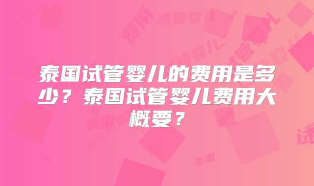 泰国试管婴儿的费用是多少?泰国试管婴儿费用大概要?