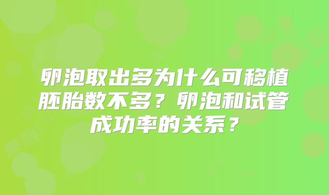 卵泡取出多为什么可移植胚胎数不多？卵泡和试管成功率的关系？