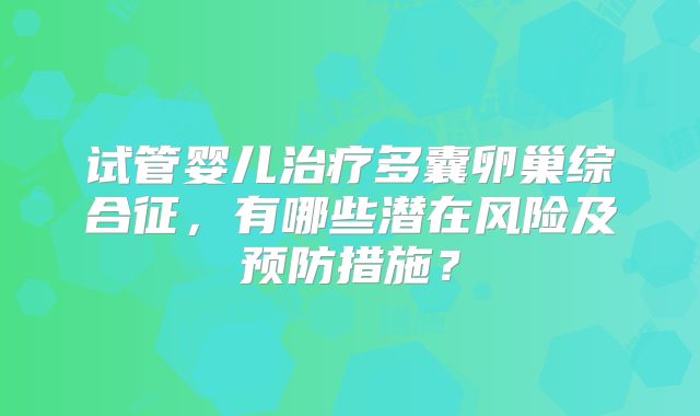 试管婴儿治疗多囊卵巢综合征，有哪些潜在风险及预防措施？
