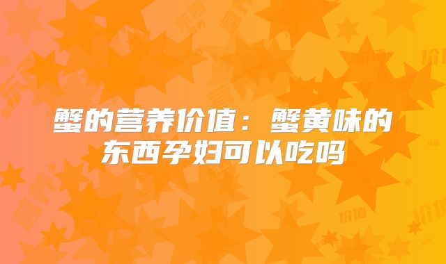 蟹的营养价值：蟹黄味的东西孕妇可以吃吗