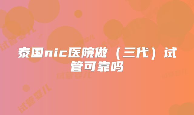 泰国nic医院做（三代）试管可靠吗