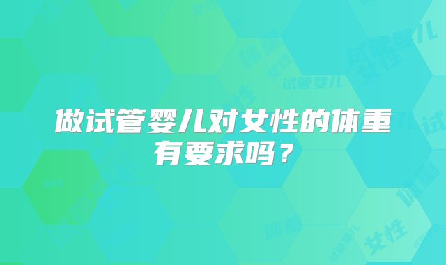 做试管婴儿对女性的体重有要求吗？