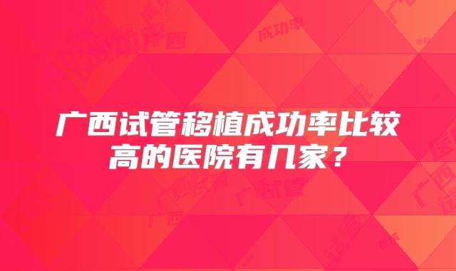 广西试管移植成功率比较高的医院有几家？