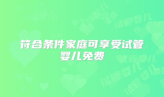 符合条件家庭可享受试管婴儿免费