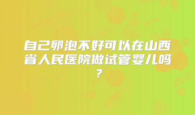 自己卵泡不好可以在山西省人民医院做试管婴儿吗？