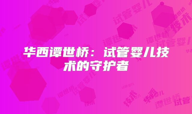 华西谭世桥:试管婴儿技术的守护者