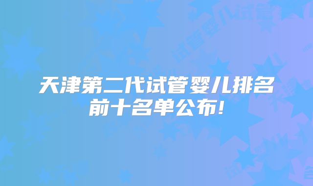 天津第二代试管婴儿排名前十名单公布!