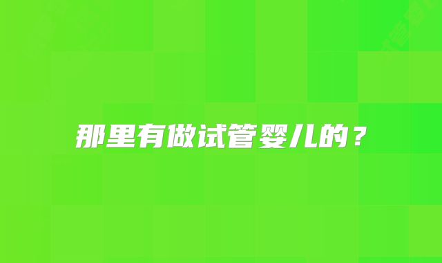 那里有做试管婴儿的?