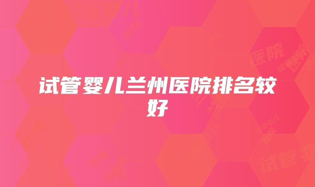 试管婴儿兰州医院排名较好