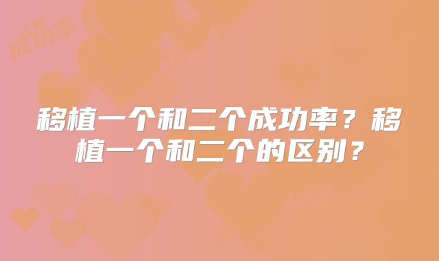 移植一个和二个成功率?移植一个和二个的区别?