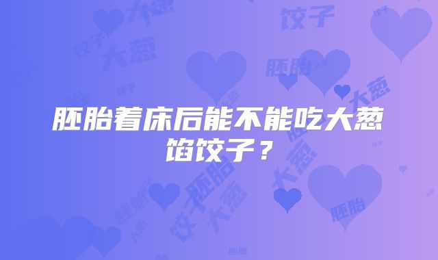 胚胎着床后能不能吃大葱馅饺子？