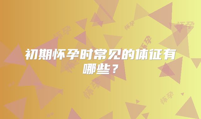 初期怀孕时常见的体征有哪些？