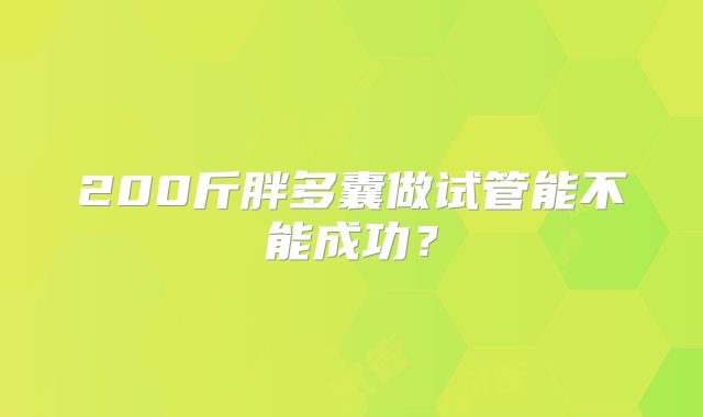 200斤胖多囊做试管能不能成功?