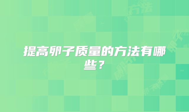 提高卵子质量的方法有哪些?