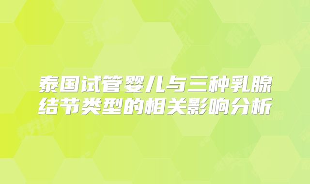 泰国试管婴儿与三种乳腺结节类型的相关影响分析