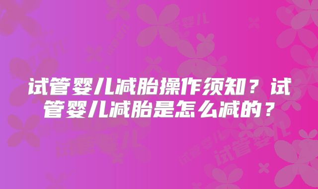 试管婴儿减胎操作须知？试管婴儿减胎是怎么减的？