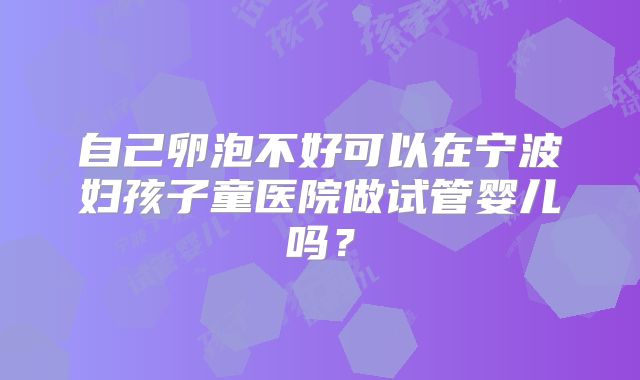 自己卵泡不好可以在宁波妇孩子童医院做试管婴儿吗？