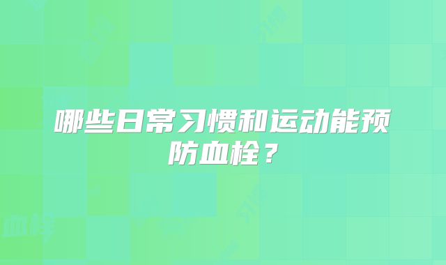 哪些日常习惯和运动能预防血栓?