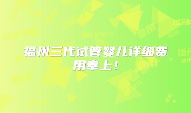 福州三代试管婴儿详细费用奉上!
