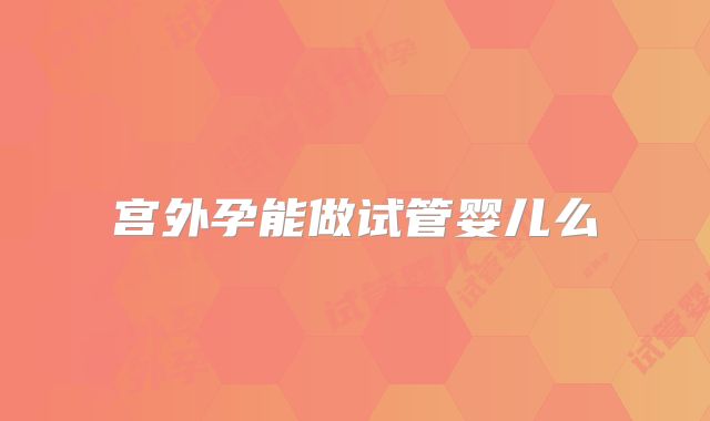 宫外孕能做试管婴儿么