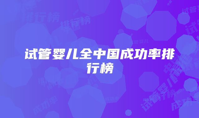 试管婴儿全中国成功率排行榜