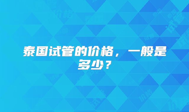 泰国试管的价格，一般是多少？