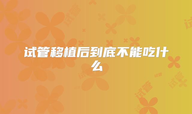 试管移植后到底不能吃什么