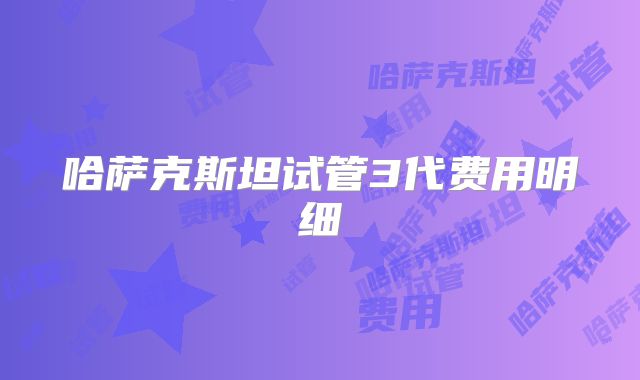 哈萨克斯坦试管3代费用明细