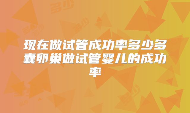 现在做试管成功率多少多囊卵巢做试管婴儿的成功率