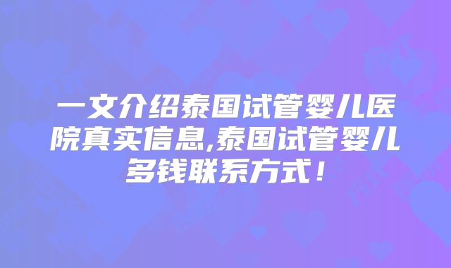 一文介绍泰国试管婴儿医院真实信息,泰国试管婴儿多钱联系方式！
