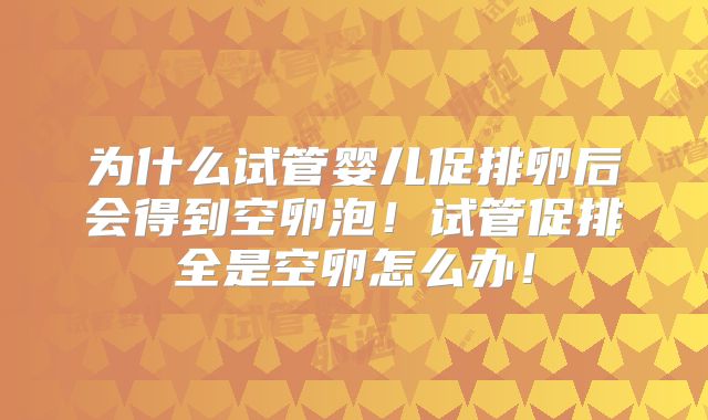 为什么试管婴儿促排卵后会得到空卵泡！试管促排全是空卵怎么办！