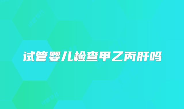 试管婴儿检查甲乙丙肝吗