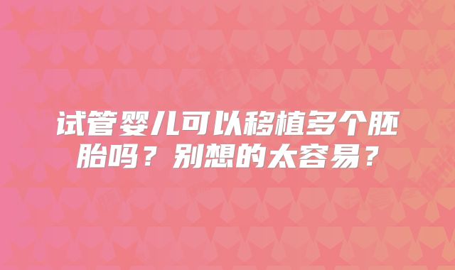 试管婴儿可以移植多个胚胎吗？别想的太容易？