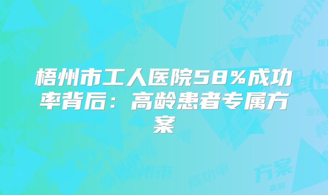 梧州市工人医院58%成功率背后：高龄患者专属方案