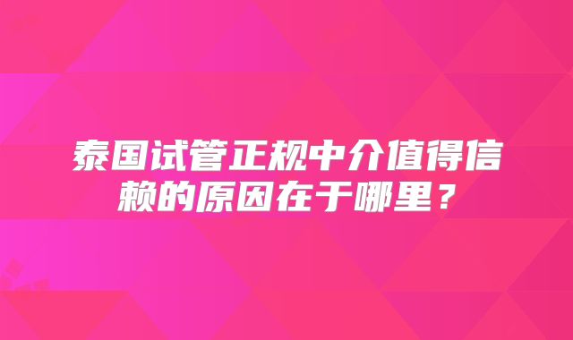 泰国试管正规中介值得信赖的原因在于哪里？