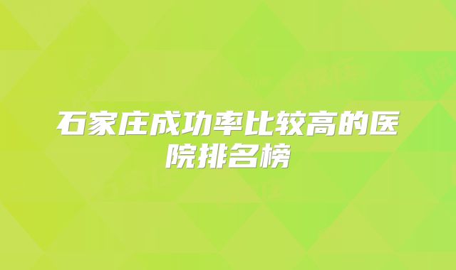 石家庄成功率比较高的医院排名榜