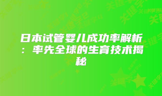 日本试管婴儿成功率解析:率先全球的生育技术揭秘