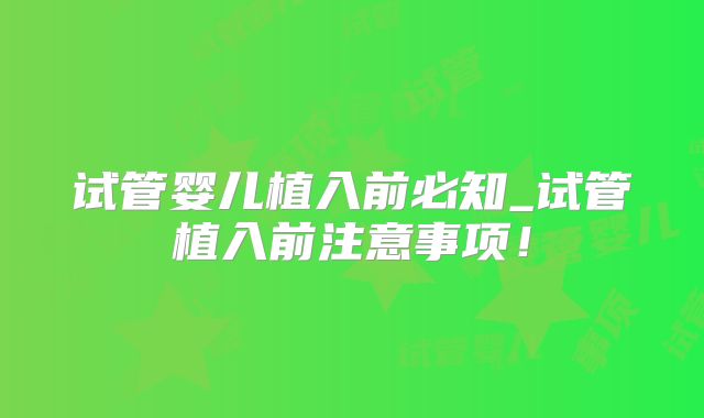试管婴儿植入前必知_试管植入前注意事项!