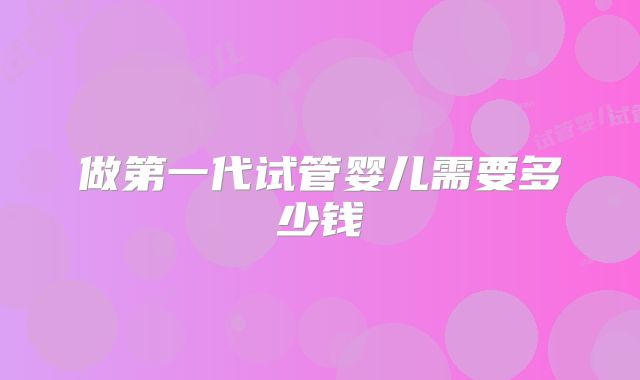 做第一代试管婴儿需要多少钱