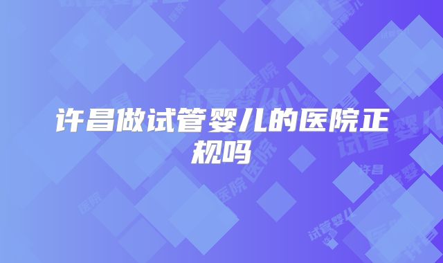 许昌做试管婴儿的医院正规吗