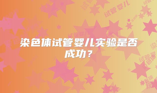 染色体试管婴儿实验是否成功？